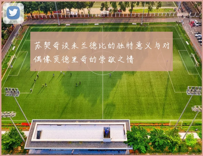 苏契奇谈米兰德比的独特意义与对偶像莫德里奇的崇敬之情