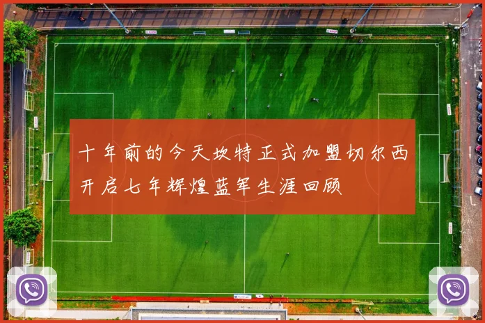 十年前的今天坎特正式加盟切尔西开启七年辉煌蓝军生涯回顾